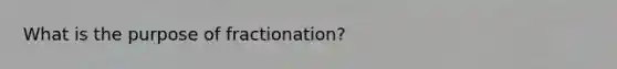 What is the purpose of fractionation?