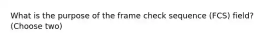 What is the purpose of the frame check sequence (FCS) field? (Choose two)