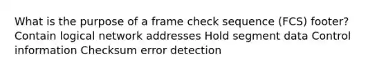 What is the purpose of a frame check sequence (FCS) footer? Contain logical network addresses Hold segment data Control information Checksum error detection