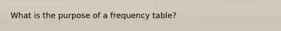 What is the purpose of a frequency table?