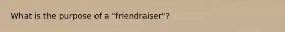 What is the purpose of a "friendraiser"?