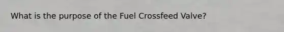 What is the purpose of the Fuel Crossfeed Valve?