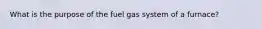 What is the purpose of the fuel gas system of a furnace?