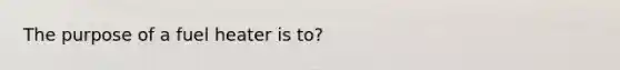 The purpose of a fuel heater is to?