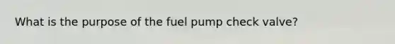 What is the purpose of the fuel pump check valve?