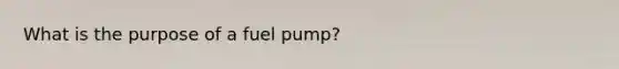 What is the purpose of a fuel pump?