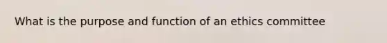 What is the purpose and function of an ethics committee