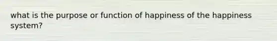 what is the purpose or function of happiness of the happiness system?