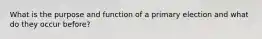 What is the purpose and function of a primary election and what do they occur before?