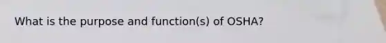 What is the purpose and function(s) of OSHA?