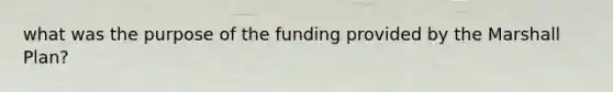 what was the purpose of the funding provided by the Marshall Plan?