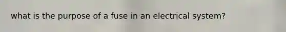 what is the purpose of a fuse in an electrical system?