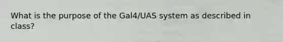 What is the purpose of the Gal4/UAS system as described in class?