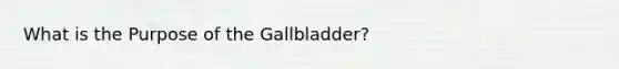 What is the Purpose of the Gallbladder?