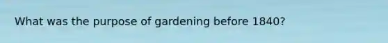 What was the purpose of gardening before 1840?