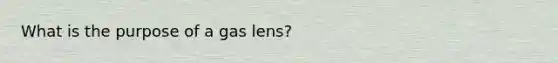 ​What is the purpose of a gas lens?