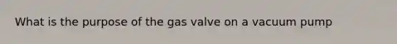 What is the purpose of the gas valve on a vacuum pump