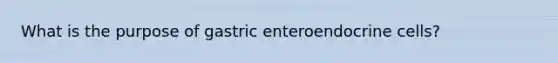 What is the purpose of gastric enteroendocrine cells?