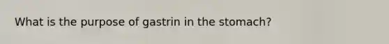 What is the purpose of gastrin in <a href='https://www.questionai.com/knowledge/kLccSGjkt8-the-stomach' class='anchor-knowledge'>the stomach</a>?