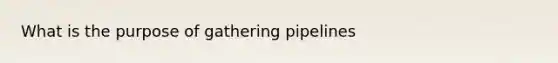 What is the purpose of gathering pipelines