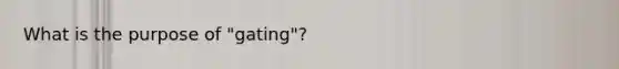 What is the purpose of "gating"?