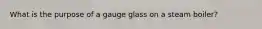 What is the purpose of a gauge glass on a steam boiler?