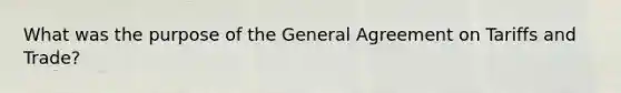 What was the purpose of the General Agreement on Tariffs and Trade?