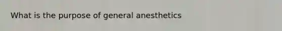 What is the purpose of general anesthetics