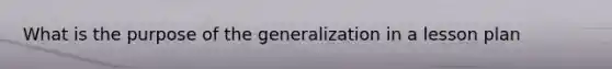 What is the purpose of the generalization in a lesson plan