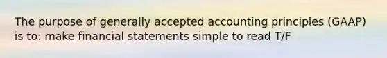 The purpose of generally accepted accounting principles (GAAP) is to: make financial statements simple to read T/F