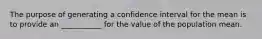 The purpose of generating a confidence interval for the mean is to provide an ___________ for the value of the population mean.