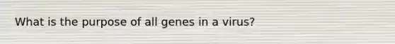 What is the purpose of all genes in a virus?