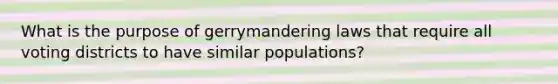 What is the purpose of gerrymandering laws that require all voting districts to have similar populations?