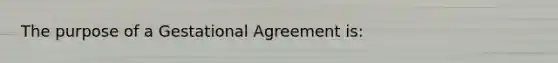 The purpose of a Gestational Agreement is: