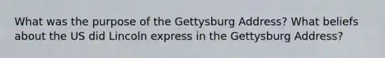 What was the purpose of the Gettysburg Address? What beliefs about the US did Lincoln express in the Gettysburg Address?