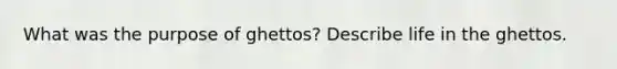 What was the purpose of ghettos? Describe life in the ghettos.