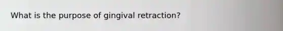 What is the purpose of gingival retraction?