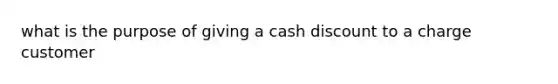 what is the purpose of giving a cash discount to a charge customer