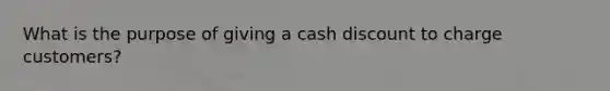 What is the purpose of giving a cash discount to charge customers?