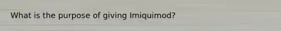 What is the purpose of giving Imiquimod?