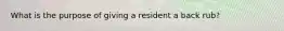 What is the purpose of giving a resident a back rub?