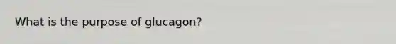 What is the purpose of glucagon?