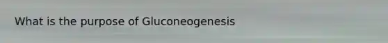 What is the purpose of Gluconeogenesis