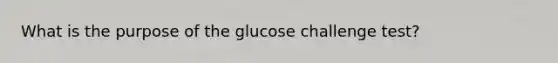 What is the purpose of the glucose challenge test?