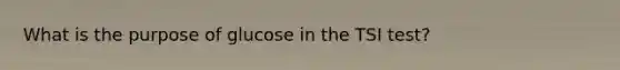 What is the purpose of glucose in the TSI test?