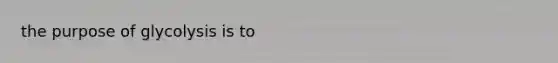 the purpose of glycolysis is to