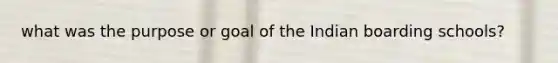what was the purpose or goal of the Indian boarding schools?
