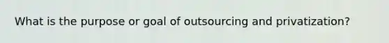 What is the purpose or goal of outsourcing and privatization?