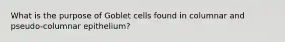 What is the purpose of Goblet cells found in columnar and pseudo-columnar epithelium?