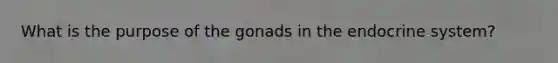 What is the purpose of the gonads in the endocrine system?